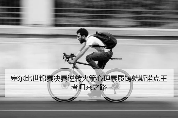 塞尔比世锦赛决赛逆转火箭心理素质铸就斯诺克王者归来之路