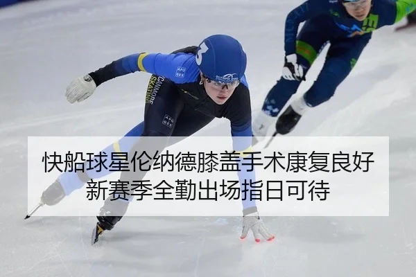 快船球星伦纳德膝盖手术康复良好 新赛季全勤出场指日可待